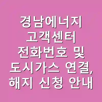 경남에너지 고객센터 전화번호 및 도시가스 연결, 해지 신청 안내
