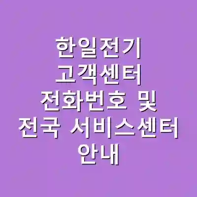 한일전기 고객센터 전화번호 및 전국 서비스센터 안내