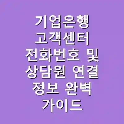 기업은행 고객센터 전화번호 및 상담원 연결 정보 완벽 가이드