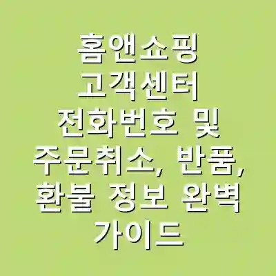 홈앤쇼핑 고객센터 전화번호 및 주문취소, 반품, 환불 정보 완벽 가이드