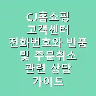 CJ홈쇼핑 고객센터 전화번호와 반품 및 주문취소 관련 상담 가이드