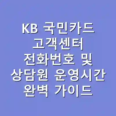 KB 국민카드 고객센터 전화번호 및 상담원 운영시간 완벽 가이드