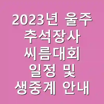 2023년 울주 추석장사 씨름대회 일정 및 생중계 안내