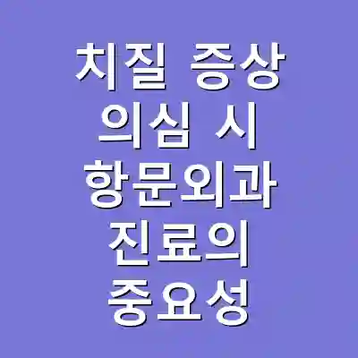 치질 증상 의심 시 항문외과 진료의 중요성