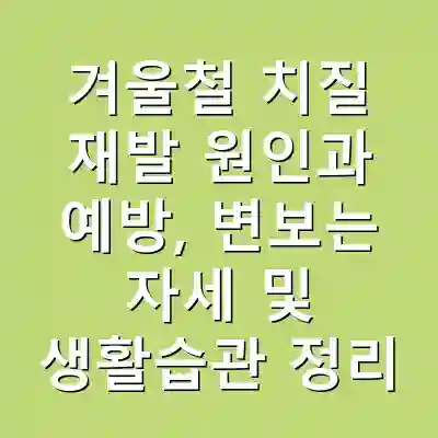 겨울철 치질 재발 원인과 예방, 변보는 자세 및 생활습관 정리