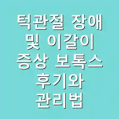 턱관절 장애 및 이갈이 증상 보톡스 후기와 관리법