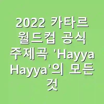 2022 카타르 월드컵 공식 주제곡 ‘Hayya Hayya’의 모든 것