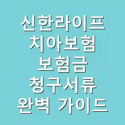 신한라이프 치아보험 보험금 청구서류 완벽 가이드