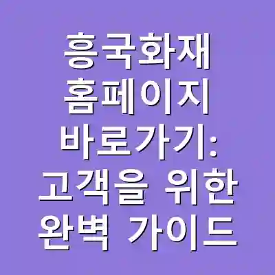 흥국화재 홈페이지 바로가기: 고객을 위한 완벽 가이드