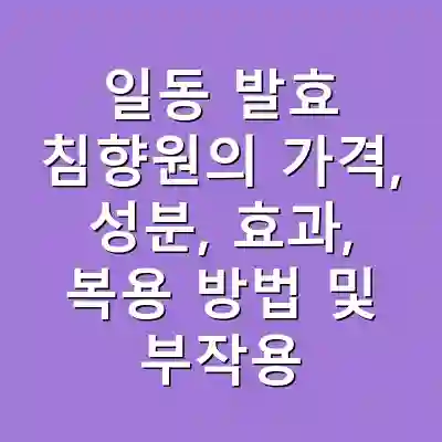 일동 발효 침향원의 가격, 성분, 효과, 복용 방법 및 부작용