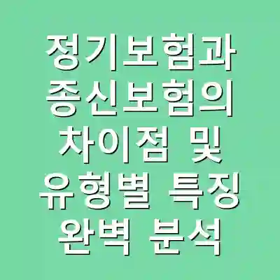 정기보험과 종신보험의 차이점 및 유형별 특징 완벽 분석