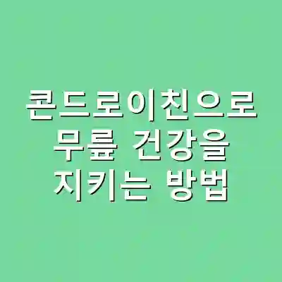 콘드로이친으로 무릎 건강을 지키는 방법