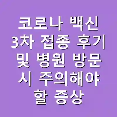 코로나 백신 3차 접종 후기 및 병원 방문 시 주의해야 할 증상