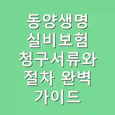 동양생명 실비보험 청구서류와 절차 완벽 가이드