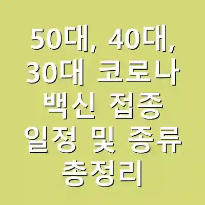 50대, 40대, 30대 코로나 백신 접종 일정 및 종류 총정리