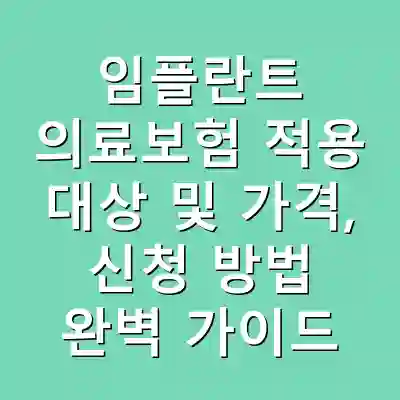 임플란트 의료보험 적용 대상 및 가격, 신청 방법 완벽 가이드