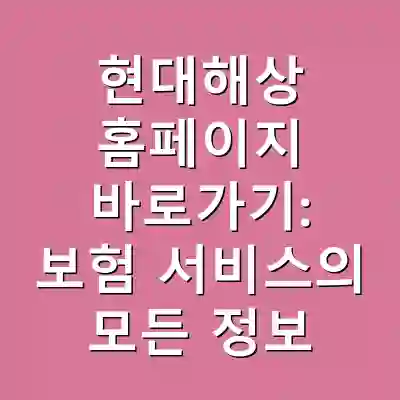 현대해상 홈페이지 바로가기: 보험 서비스의 모든 정보