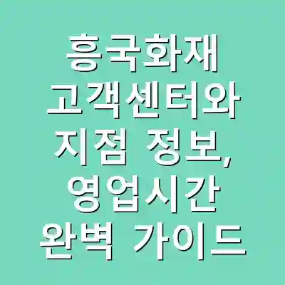 흥국화재 고객센터와 지점 정보, 영업시간 완벽 가이드