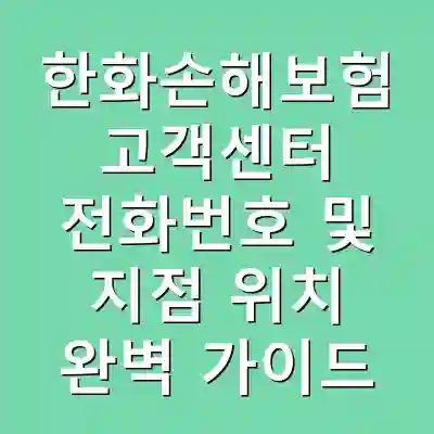 한화손해보험 고객센터 전화번호 및 지점 위치 완벽 가이드