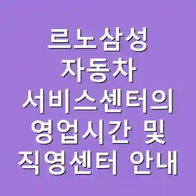 르노삼성 자동차 서비스센터의 영업시간 및 직영센터 안내