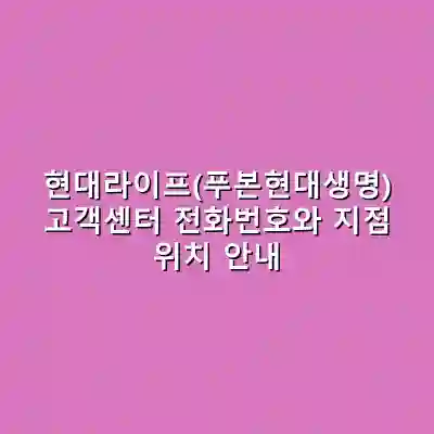 현대라이프(푸본현대생명) 고객센터 전화번호와 지점 위치 안내