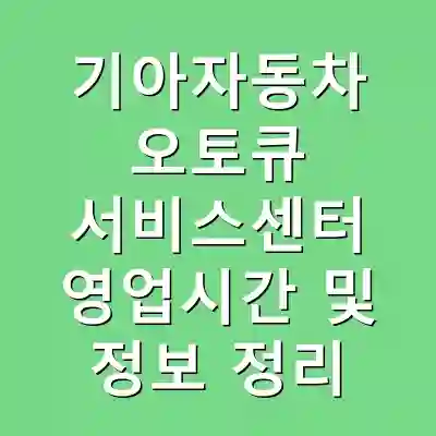 기아자동차 오토큐 서비스센터 영업시간 및 정보 정리