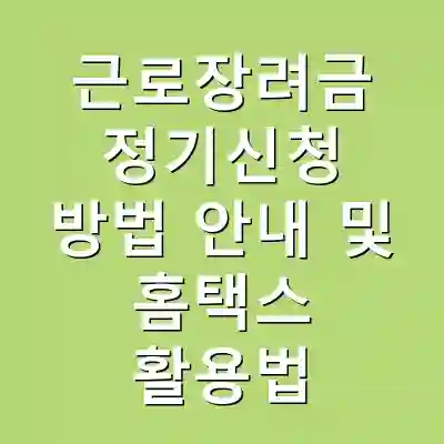 근로장려금 정기신청 방법 안내 및 홈택스 활용법
