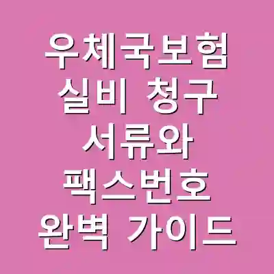 우체국보험 실비 청구 서류와 팩스번호 완벽 가이드