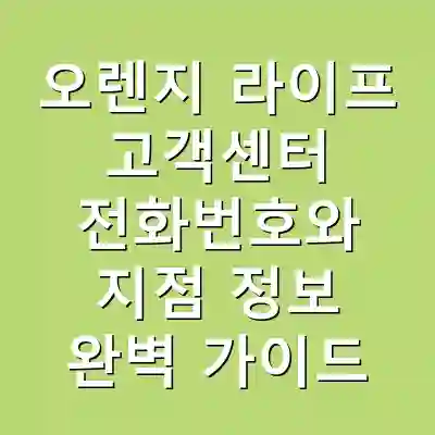 오렌지 라이프 고객센터 전화번호와 지점 정보 완벽 가이드