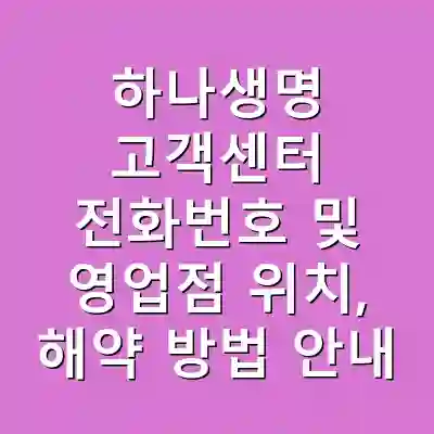 하나생명 고객센터 전화번호 및 영업점 위치, 해약 방법 안내