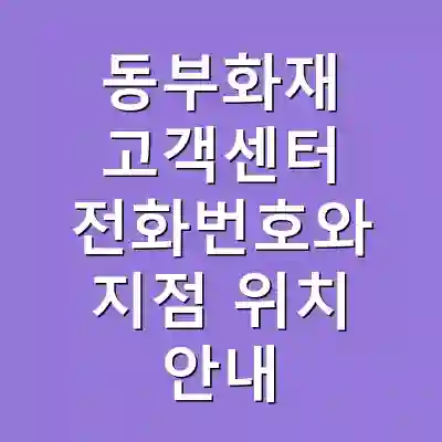 동부화재 고객센터 전화번호와 지점 위치 안내