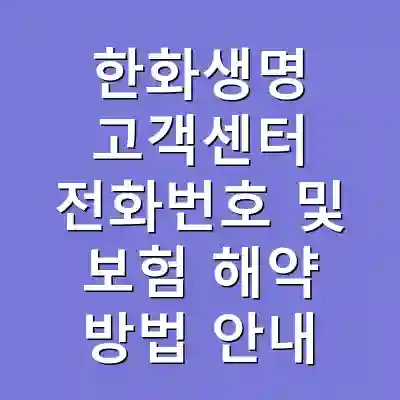 한화생명 고객센터 전화번호 및 보험 해약 방법 안내