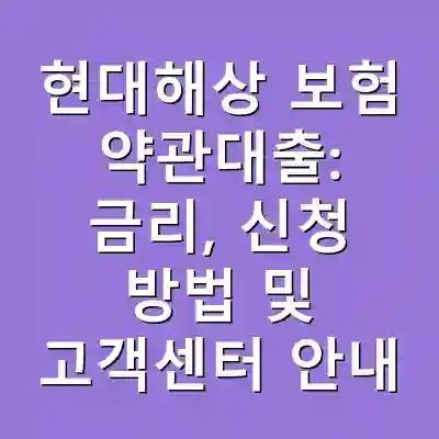 현대해상 보험 약관대출: 금리, 신청 방법 및 고객센터 안내