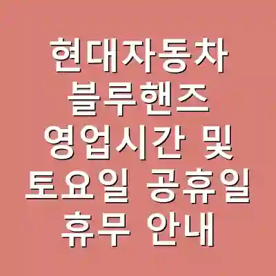 현대자동차 블루핸즈 영업시간 및 토요일 공휴일 휴무 안내