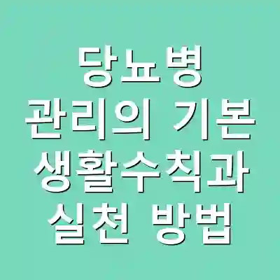 당뇨병 관리의 기본 생활수칙과 실천 방법