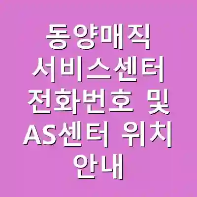 동양매직 서비스센터 전화번호 및 AS센터 위치 안내
