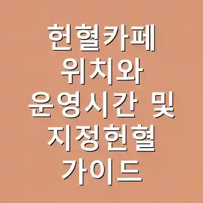 헌혈카페 위치와 운영시간 및 지정헌혈 가이드