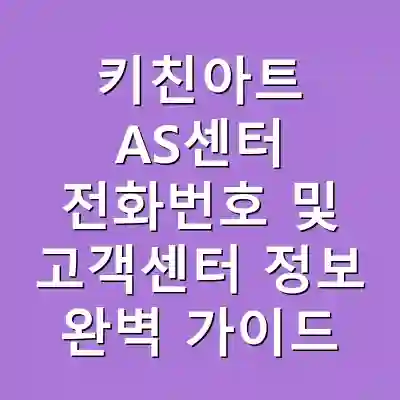 키친아트 AS센터 전화번호 및 고객센터 정보 완벽 가이드