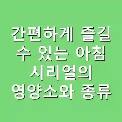 간편하게 즐길 수 있는 아침 시리얼의 영양소와 종류