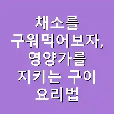 채소를 구워먹어보자, 영양가를 지키는 구이 요리법