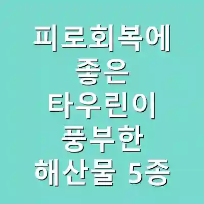 피로회복에 좋은 타우린이 풍부한 해산물 5종