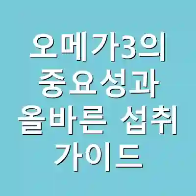 오메가3의 중요성과 올바른 섭취 가이드