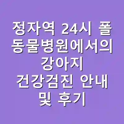 정자역 24시 폴 동물병원에서의 강아지 건강검진 안내 및 후기